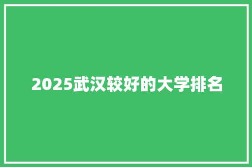 2025武汉较好的大学排名