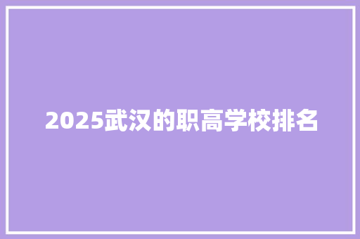 2025武汉的职高学校排名