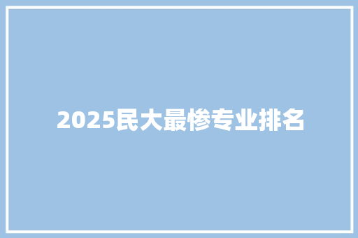 2025民大最惨专业排名