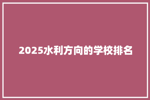 2025水利方向的学校排名 申请书范文