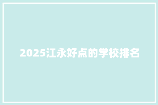 2025江永好点的学校排名 申请书范文