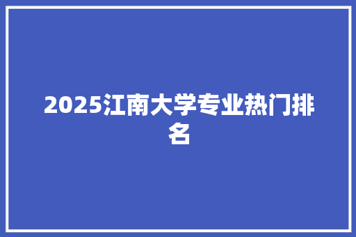 2025江南大学专业热门排名