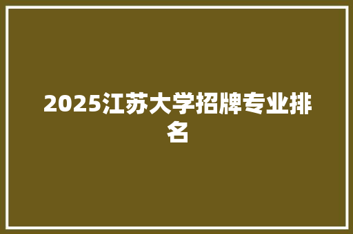 2025江苏大学招牌专业排名