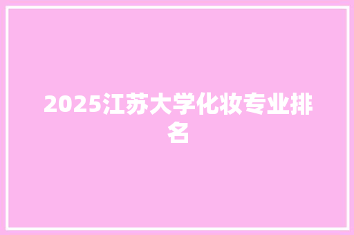 2025江苏大学化妆专业排名