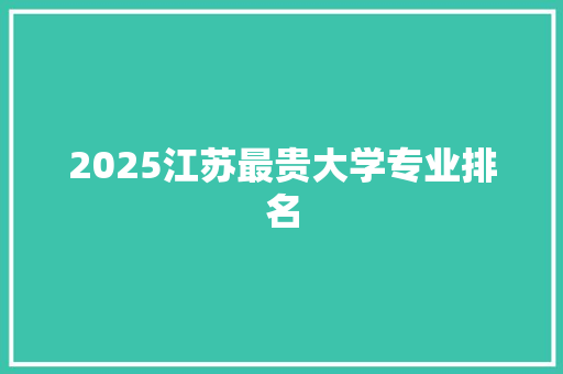 2025江苏最贵大学专业排名