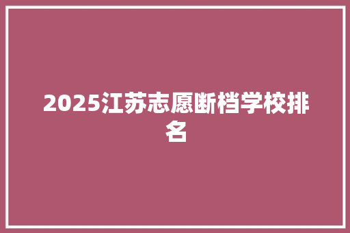 2025江苏志愿断档学校排名