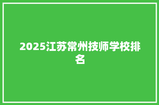 2025江苏常州技师学校排名