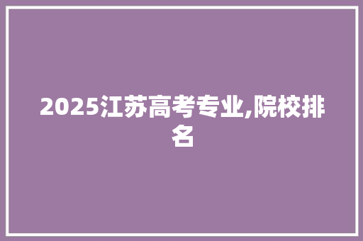 2025江苏高考专业,院校排名