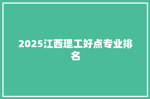 2025江西理工好点专业排名