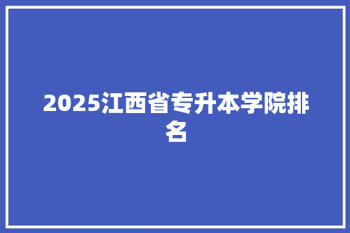 2025江西省专升本学院排名 申请书范文