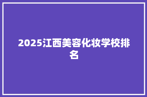 2025江西美容化妆学校排名