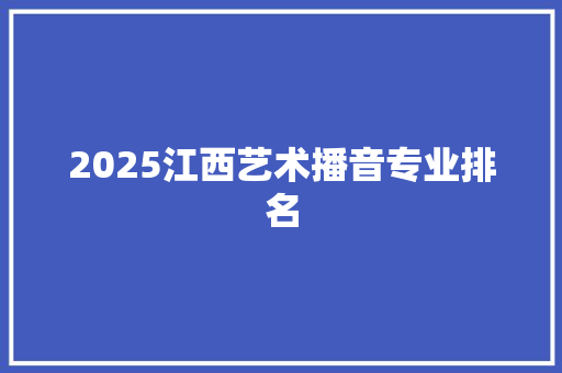 2025江西艺术播音专业排名