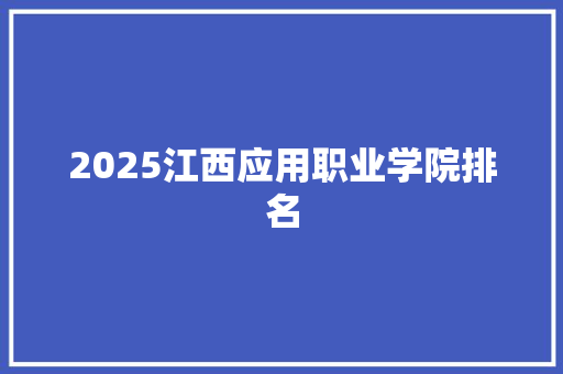 2025江西应用职业学院排名