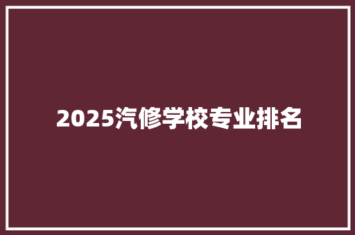 2025汽修学校专业排名