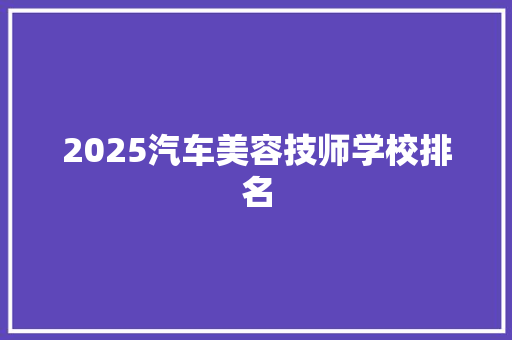 2025汽车美容技师学校排名