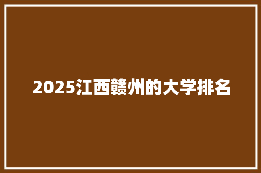 2025江西赣州的大学排名