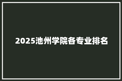 2025池州学院各专业排名