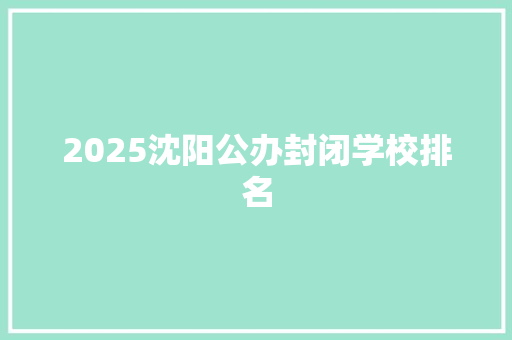 2025沈阳公办封闭学校排名