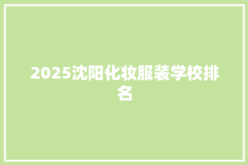 2025沈阳化妆服装学校排名 申请书范文