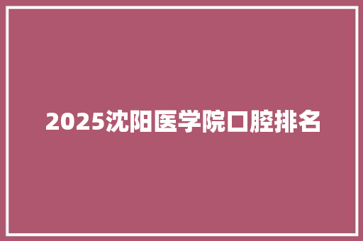 2025沈阳医学院口腔排名