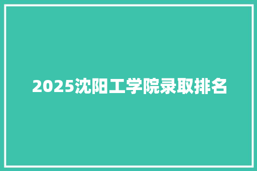 2025沈阳工学院录取排名