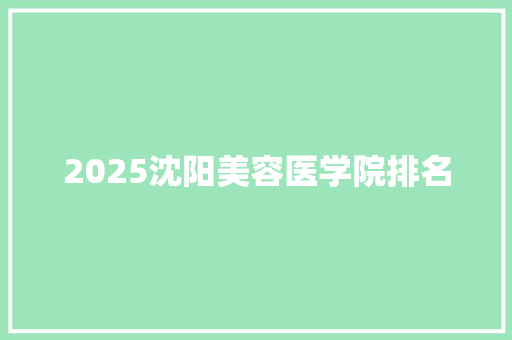 2025沈阳美容医学院排名