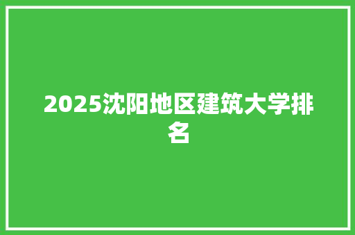 2025沈阳地区建筑大学排名