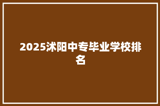 2025沭阳中专毕业学校排名