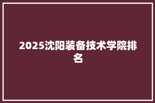 2025沈阳装备技术学院排名