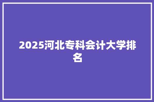 2025河北专科会计大学排名 未命名