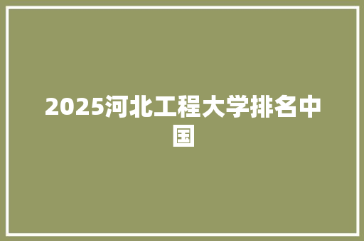 2025河北工程大学排名中国