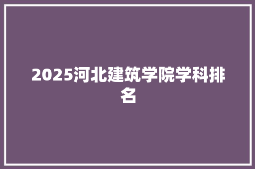 2025河北建筑学院学科排名