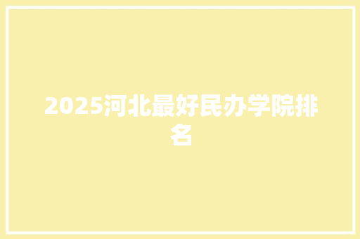 2025河北最好民办学院排名