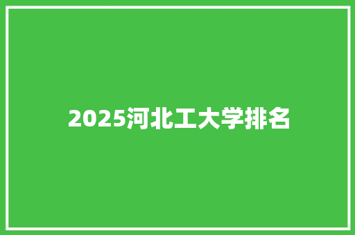 2025河北工大学排名 未命名