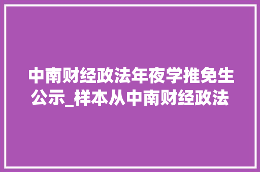 中南财经政法年夜学推免生公示_样本从中南财经政法大年夜学法学推免生地去向看保研