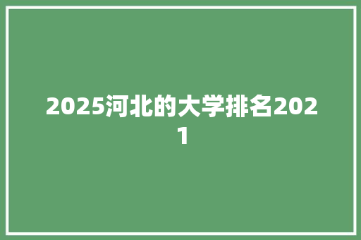 2025河北的大学排名2021