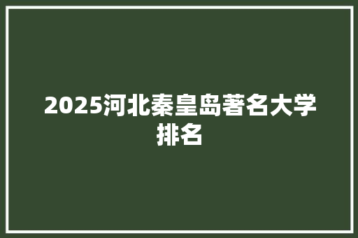 2025河北秦皇岛著名大学排名