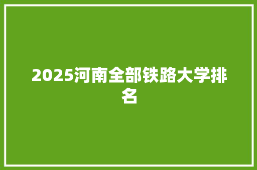 2025河南全部铁路大学排名