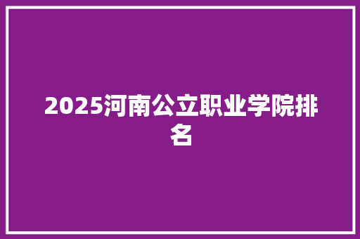 2025河南公立职业学院排名