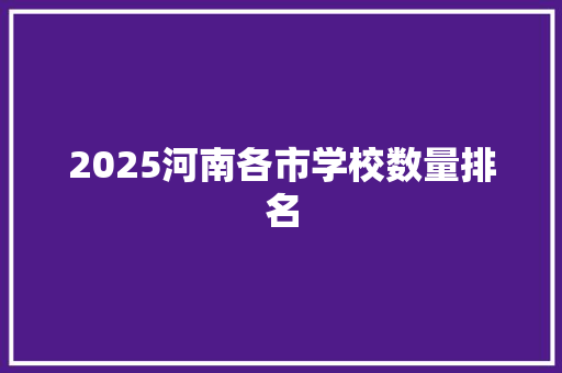 2025河南各市学校数量排名