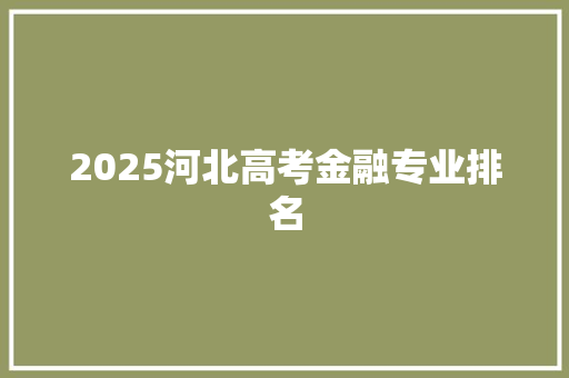 2025河北高考金融专业排名 未命名