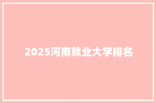 2025河南就业大学排名