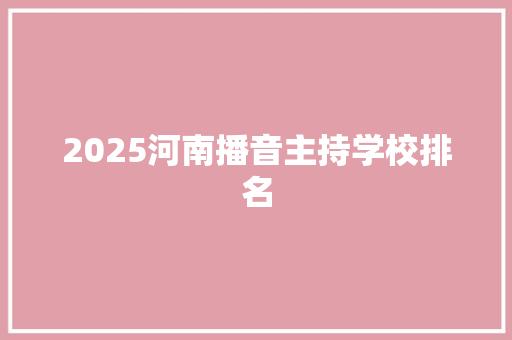 2025河南播音主持学校排名 未命名