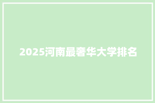 2025河南最奢华大学排名