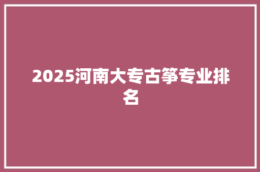 2025河南大专古筝专业排名