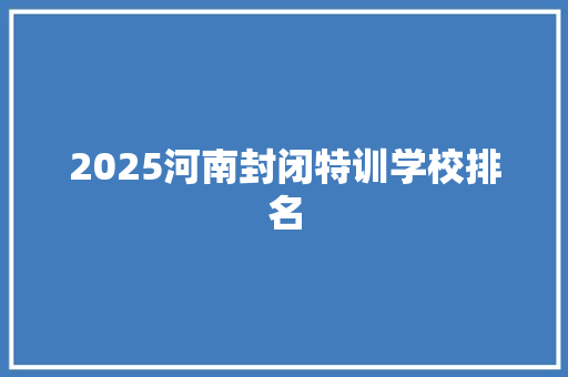 2025河南封闭特训学校排名