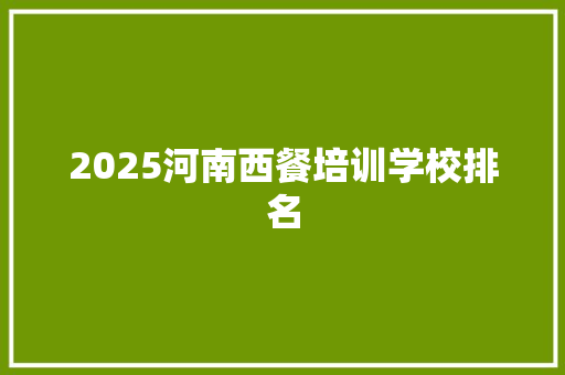 2025河南西餐培训学校排名 未命名