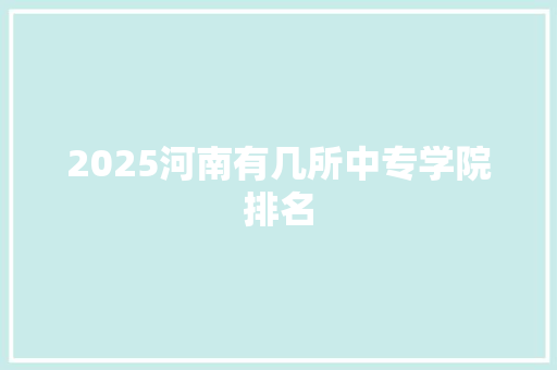 2025河南有几所中专学院排名