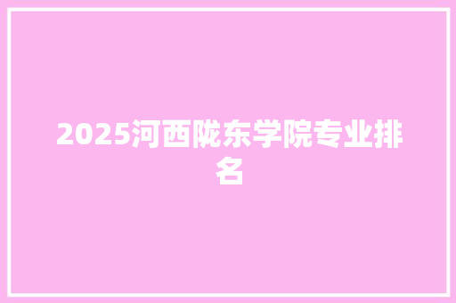 2025河西陇东学院专业排名