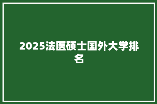 2025法医硕士国外大学排名 未命名